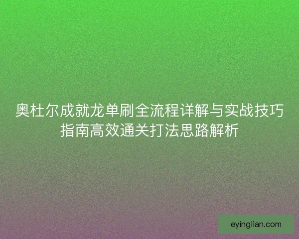 奥杜尔成就龙单刷全流程详解与实战技巧指南高效通关打法思路解析